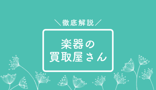 楽器の買取屋さんってどう？口コミ評価、査定相場を徹底解説